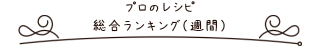  プロのレシピ総合ランキング（週間）