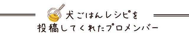 犬ごはんレシピを投稿してくれたプロメンバー
