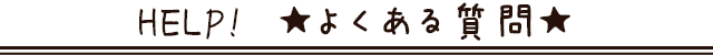 HELP!よくある質問