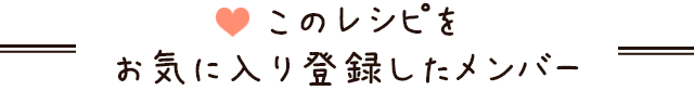  このレシピをお気に入り登録したメンバー