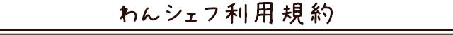 わんシェフ利用規約
