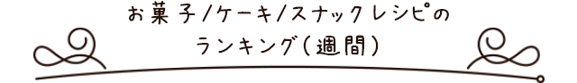 お菓子、ケーキ、スナックのレシピランキング（週間）